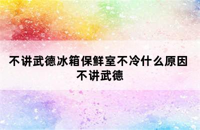 不讲武德冰箱保鲜室不冷什么原因 不讲武德